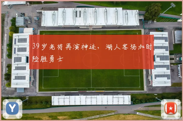 39岁老将再演神迹，湖人客场加时险胜勇士